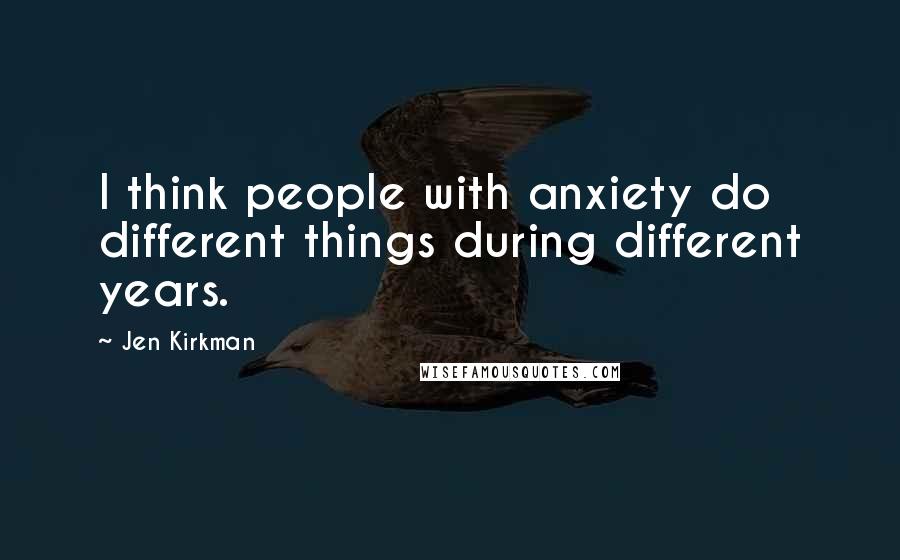 Jen Kirkman Quotes: I think people with anxiety do different things during different years.
