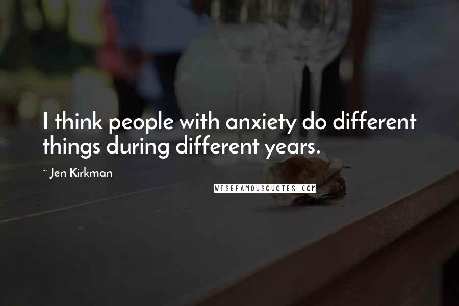 Jen Kirkman Quotes: I think people with anxiety do different things during different years.