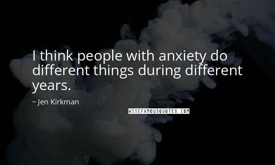 Jen Kirkman Quotes: I think people with anxiety do different things during different years.