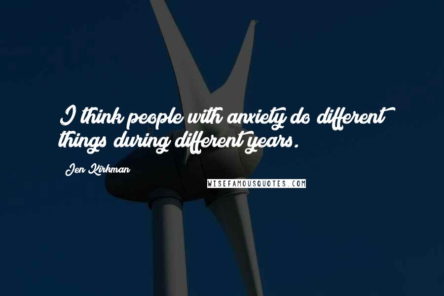Jen Kirkman Quotes: I think people with anxiety do different things during different years.