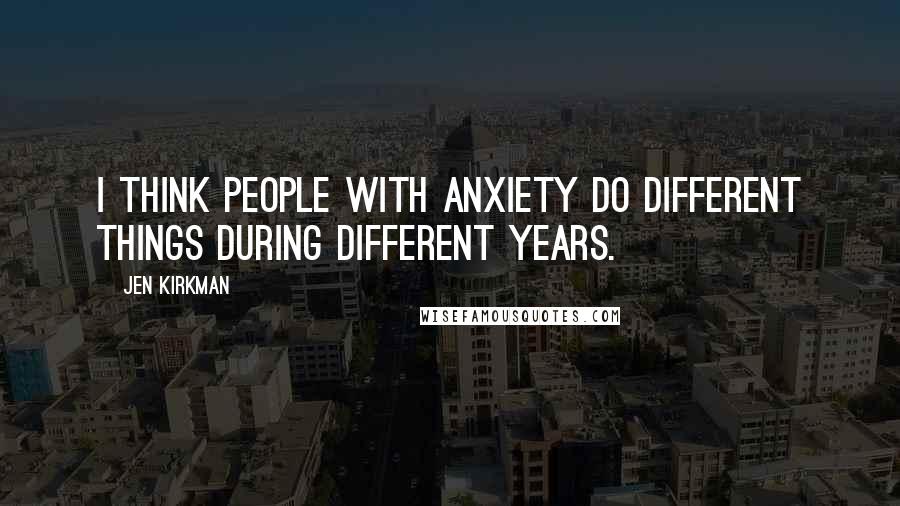 Jen Kirkman Quotes: I think people with anxiety do different things during different years.