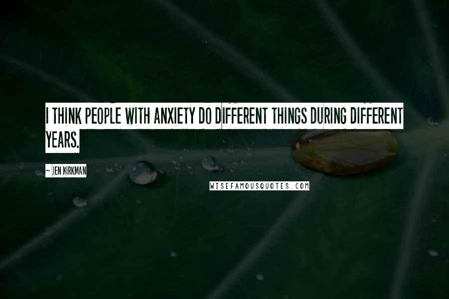 Jen Kirkman Quotes: I think people with anxiety do different things during different years.