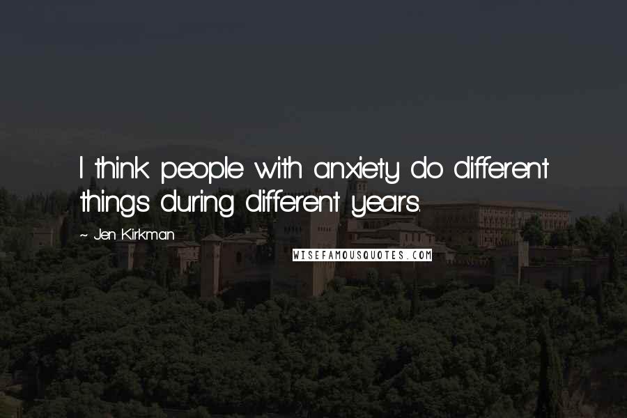 Jen Kirkman Quotes: I think people with anxiety do different things during different years.