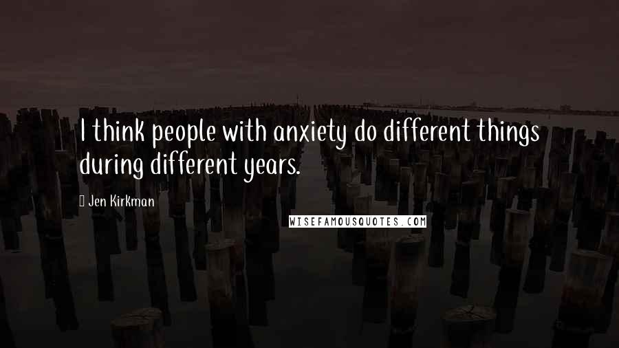 Jen Kirkman Quotes: I think people with anxiety do different things during different years.