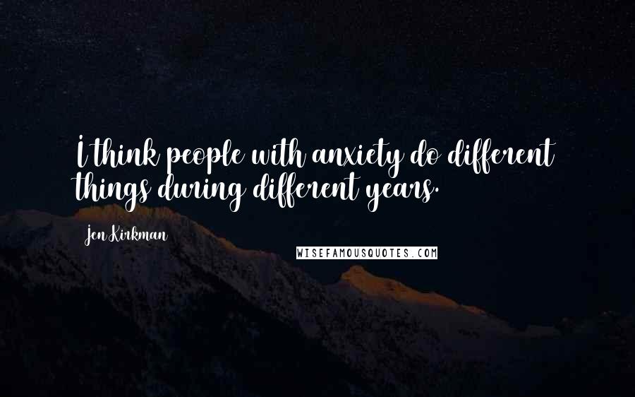 Jen Kirkman Quotes: I think people with anxiety do different things during different years.