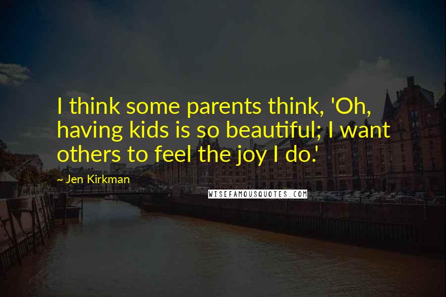 Jen Kirkman Quotes: I think some parents think, 'Oh, having kids is so beautiful; I want others to feel the joy I do.'