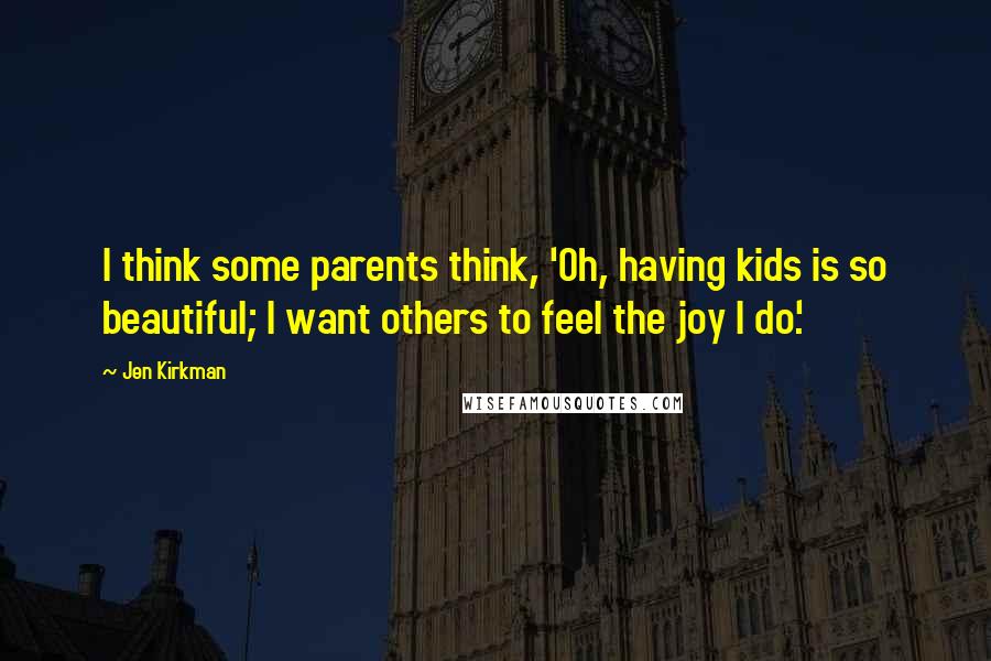 Jen Kirkman Quotes: I think some parents think, 'Oh, having kids is so beautiful; I want others to feel the joy I do.'