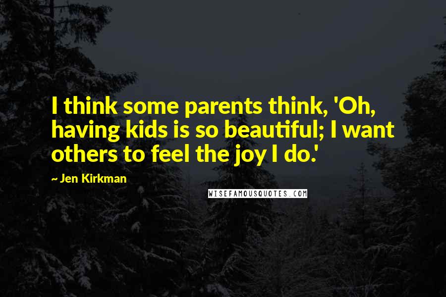 Jen Kirkman Quotes: I think some parents think, 'Oh, having kids is so beautiful; I want others to feel the joy I do.'