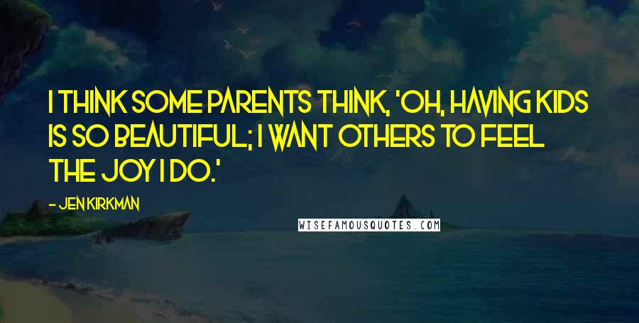 Jen Kirkman Quotes: I think some parents think, 'Oh, having kids is so beautiful; I want others to feel the joy I do.'
