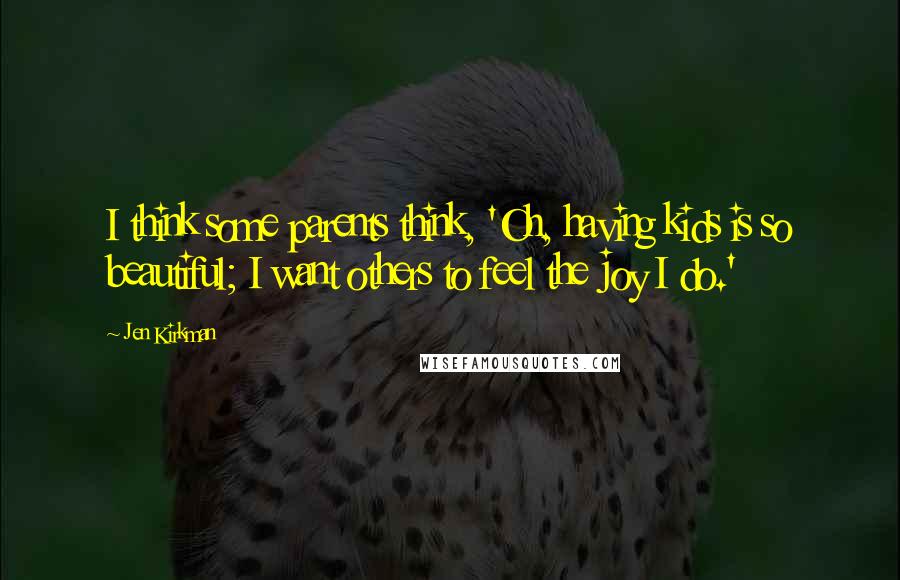 Jen Kirkman Quotes: I think some parents think, 'Oh, having kids is so beautiful; I want others to feel the joy I do.'