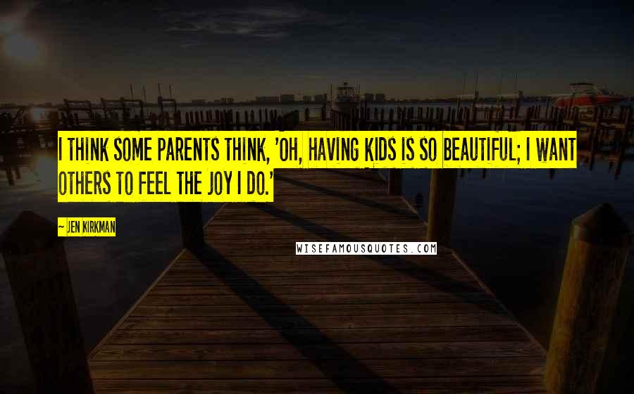 Jen Kirkman Quotes: I think some parents think, 'Oh, having kids is so beautiful; I want others to feel the joy I do.'