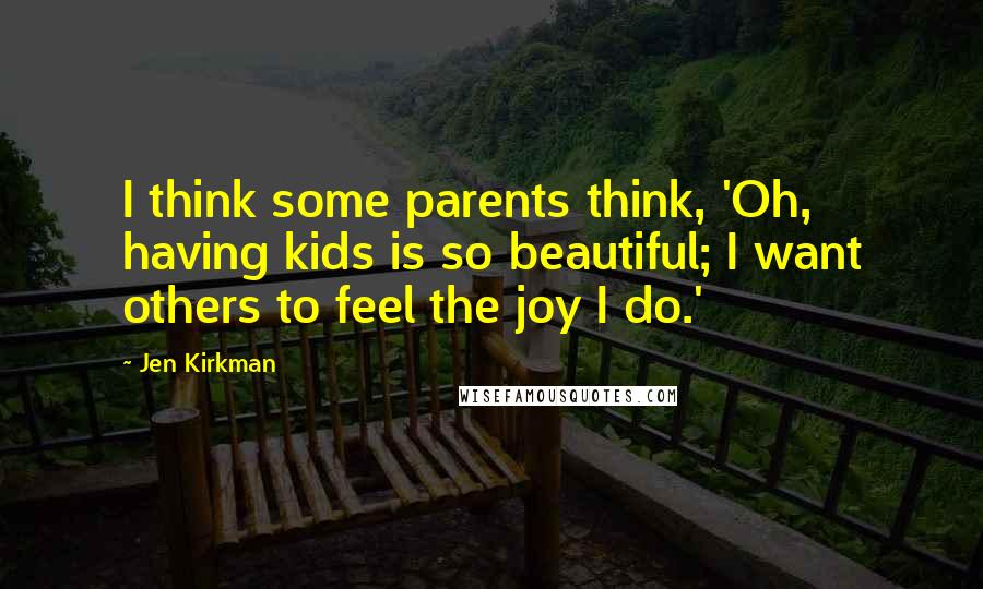 Jen Kirkman Quotes: I think some parents think, 'Oh, having kids is so beautiful; I want others to feel the joy I do.'