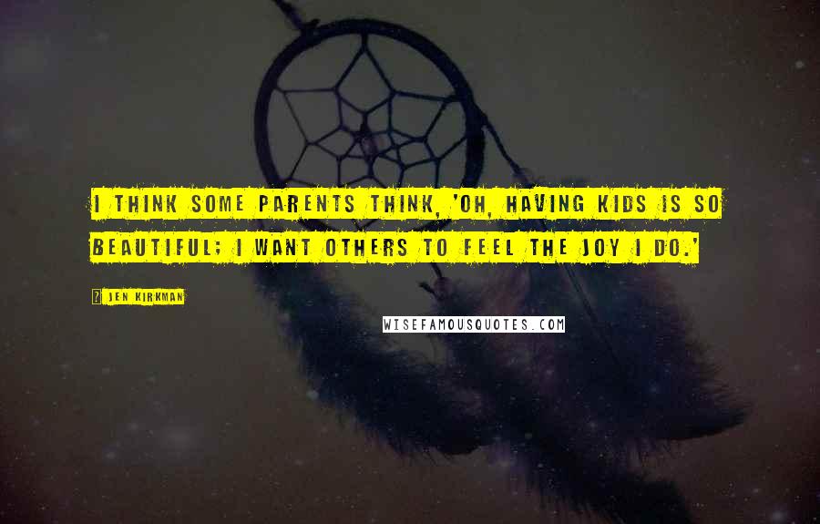 Jen Kirkman Quotes: I think some parents think, 'Oh, having kids is so beautiful; I want others to feel the joy I do.'