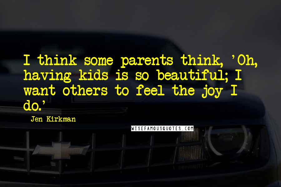 Jen Kirkman Quotes: I think some parents think, 'Oh, having kids is so beautiful; I want others to feel the joy I do.'