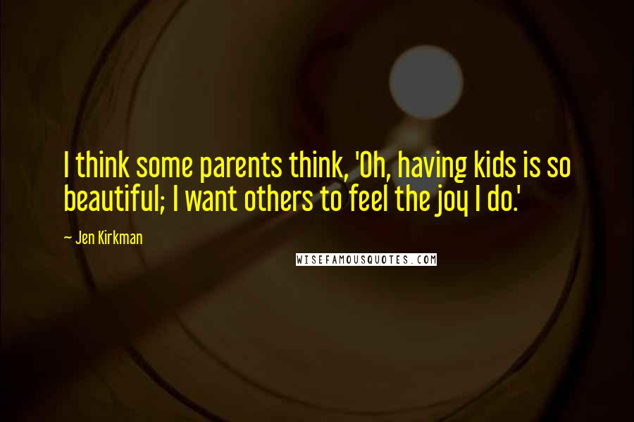 Jen Kirkman Quotes: I think some parents think, 'Oh, having kids is so beautiful; I want others to feel the joy I do.'