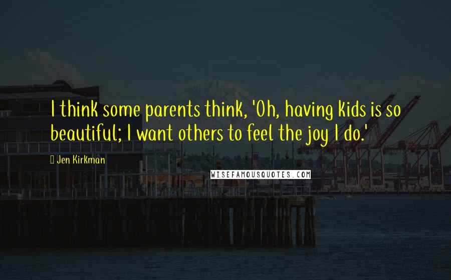 Jen Kirkman Quotes: I think some parents think, 'Oh, having kids is so beautiful; I want others to feel the joy I do.'