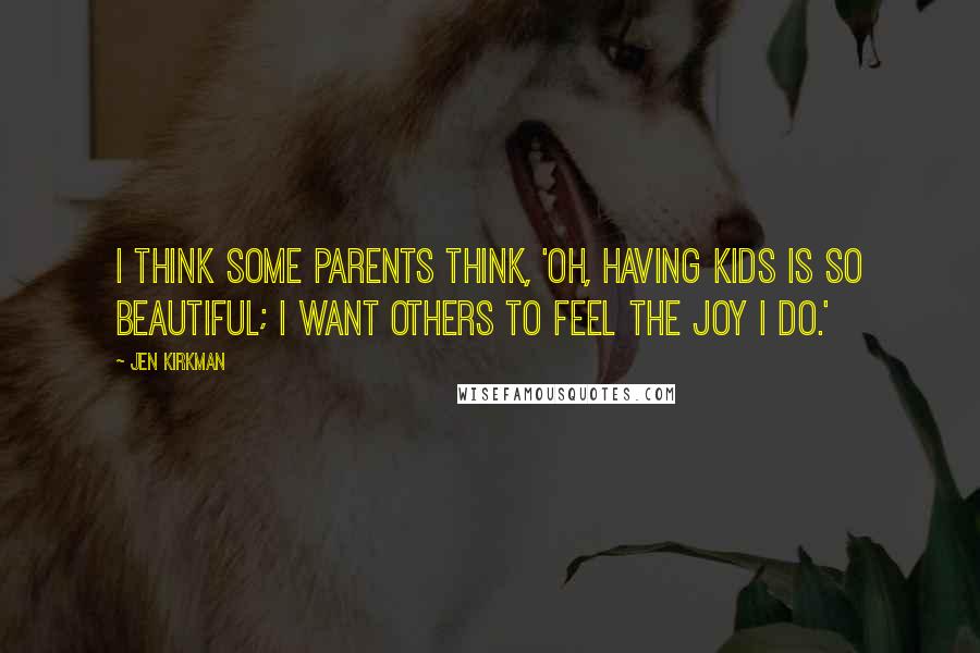 Jen Kirkman Quotes: I think some parents think, 'Oh, having kids is so beautiful; I want others to feel the joy I do.'