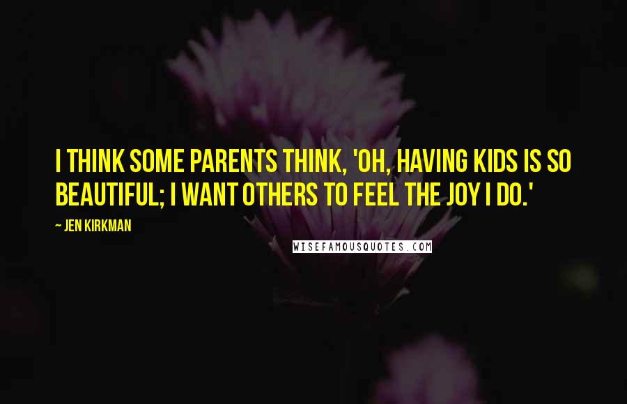 Jen Kirkman Quotes: I think some parents think, 'Oh, having kids is so beautiful; I want others to feel the joy I do.'