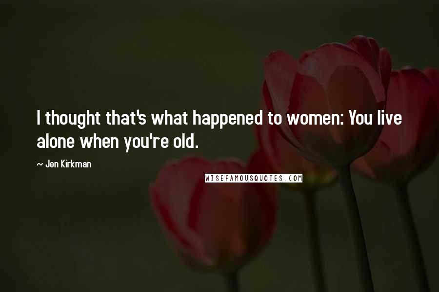 Jen Kirkman Quotes: I thought that's what happened to women: You live alone when you're old.