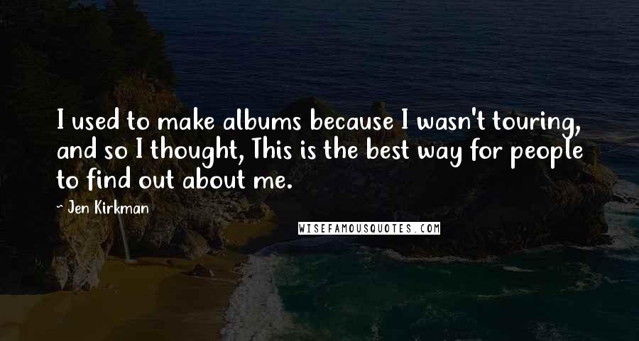 Jen Kirkman Quotes: I used to make albums because I wasn't touring, and so I thought, This is the best way for people to find out about me.