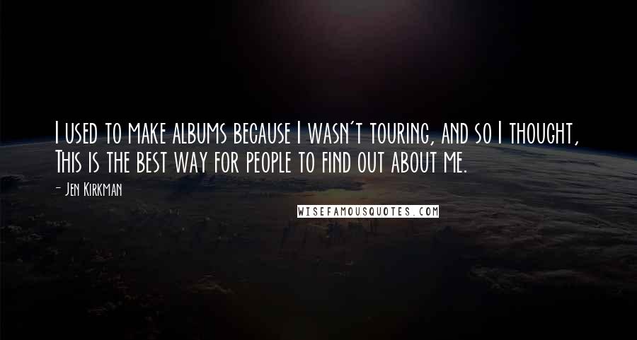Jen Kirkman Quotes: I used to make albums because I wasn't touring, and so I thought, This is the best way for people to find out about me.