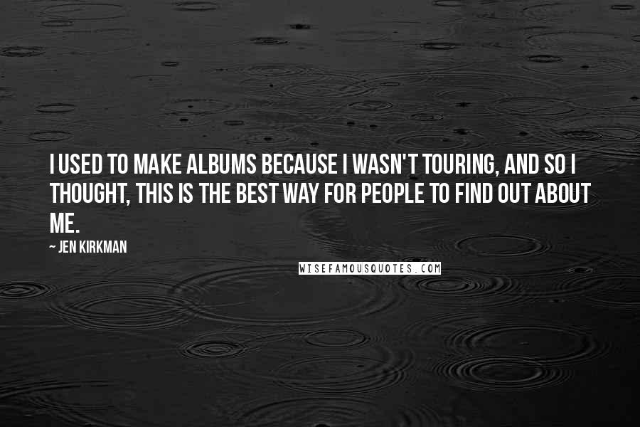 Jen Kirkman Quotes: I used to make albums because I wasn't touring, and so I thought, This is the best way for people to find out about me.