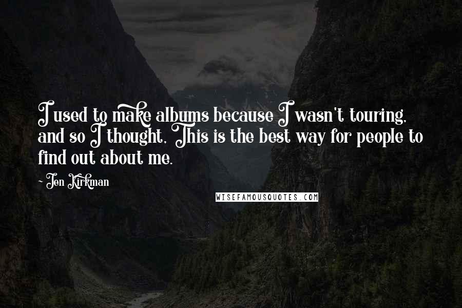 Jen Kirkman Quotes: I used to make albums because I wasn't touring, and so I thought, This is the best way for people to find out about me.