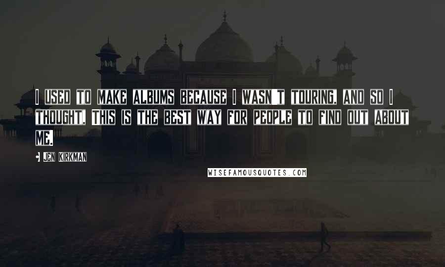 Jen Kirkman Quotes: I used to make albums because I wasn't touring, and so I thought, This is the best way for people to find out about me.