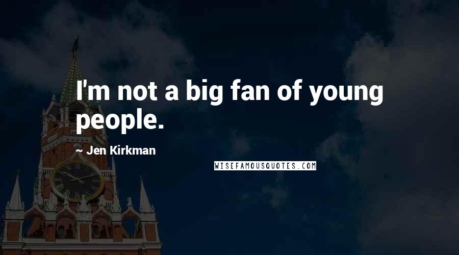 Jen Kirkman Quotes: I'm not a big fan of young people.