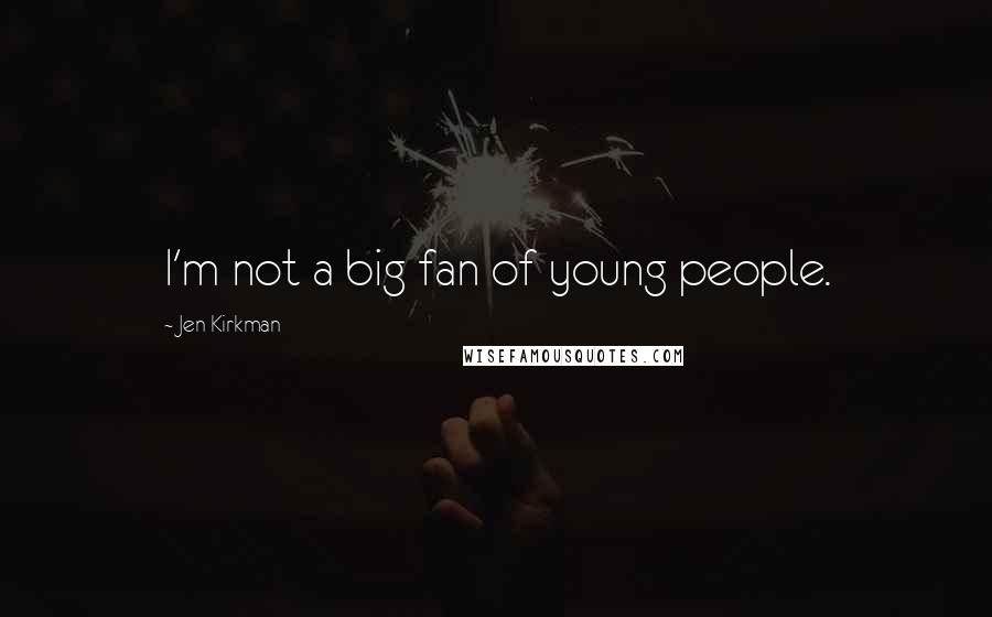 Jen Kirkman Quotes: I'm not a big fan of young people.