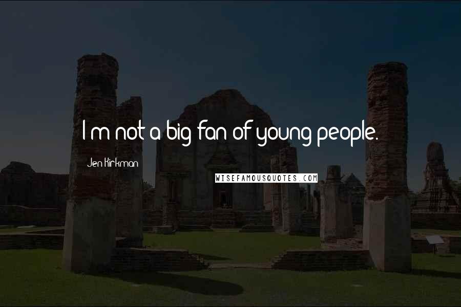 Jen Kirkman Quotes: I'm not a big fan of young people.