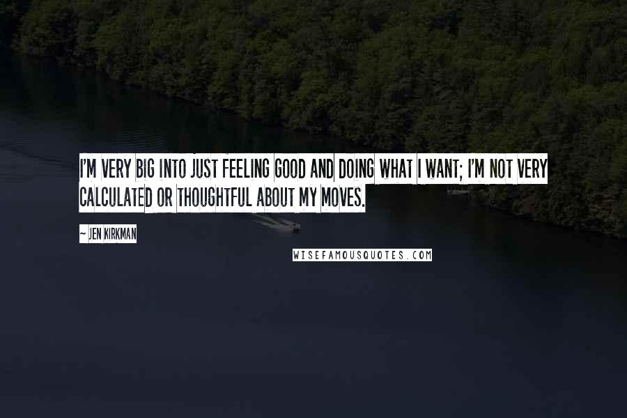 Jen Kirkman Quotes: I'm very big into just feeling good and doing what I want; I'm not very calculated or thoughtful about my moves.