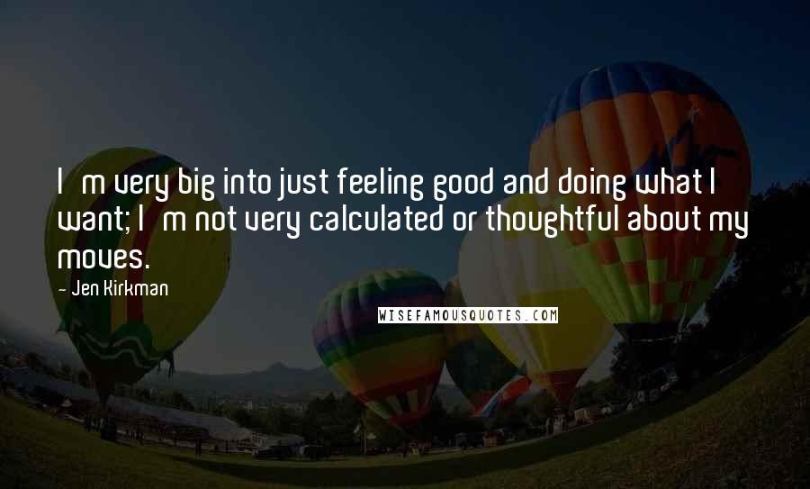 Jen Kirkman Quotes: I'm very big into just feeling good and doing what I want; I'm not very calculated or thoughtful about my moves.