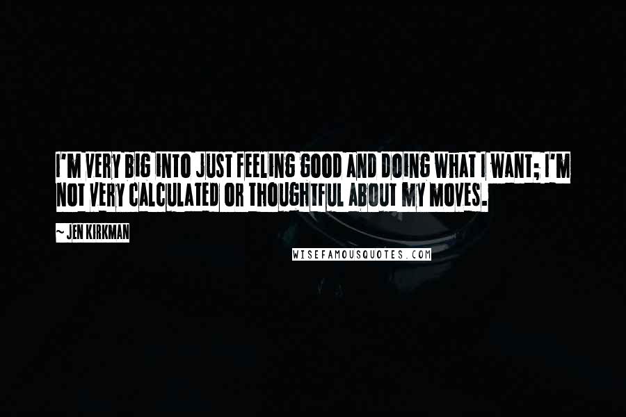 Jen Kirkman Quotes: I'm very big into just feeling good and doing what I want; I'm not very calculated or thoughtful about my moves.