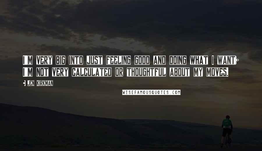 Jen Kirkman Quotes: I'm very big into just feeling good and doing what I want; I'm not very calculated or thoughtful about my moves.