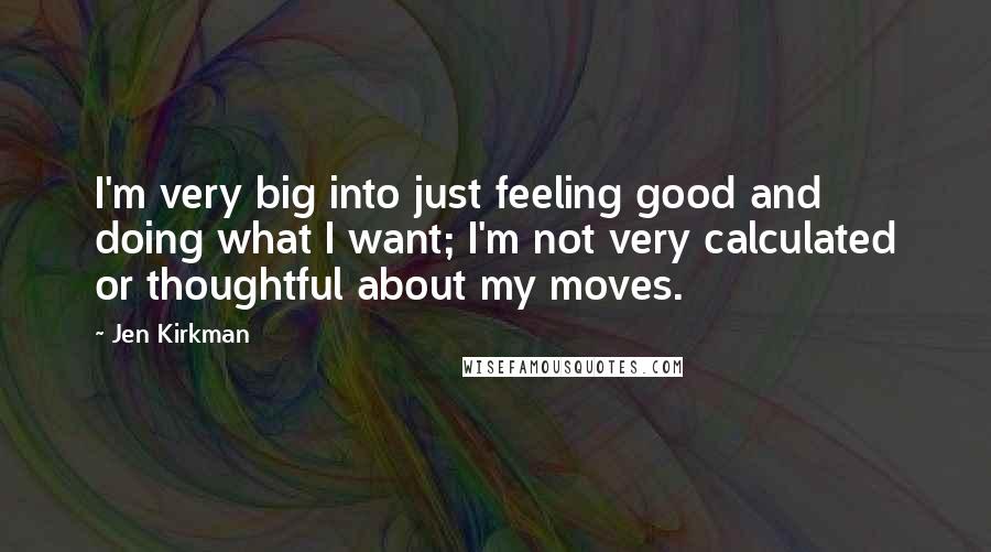 Jen Kirkman Quotes: I'm very big into just feeling good and doing what I want; I'm not very calculated or thoughtful about my moves.