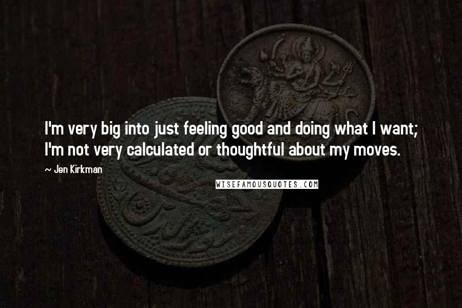 Jen Kirkman Quotes: I'm very big into just feeling good and doing what I want; I'm not very calculated or thoughtful about my moves.