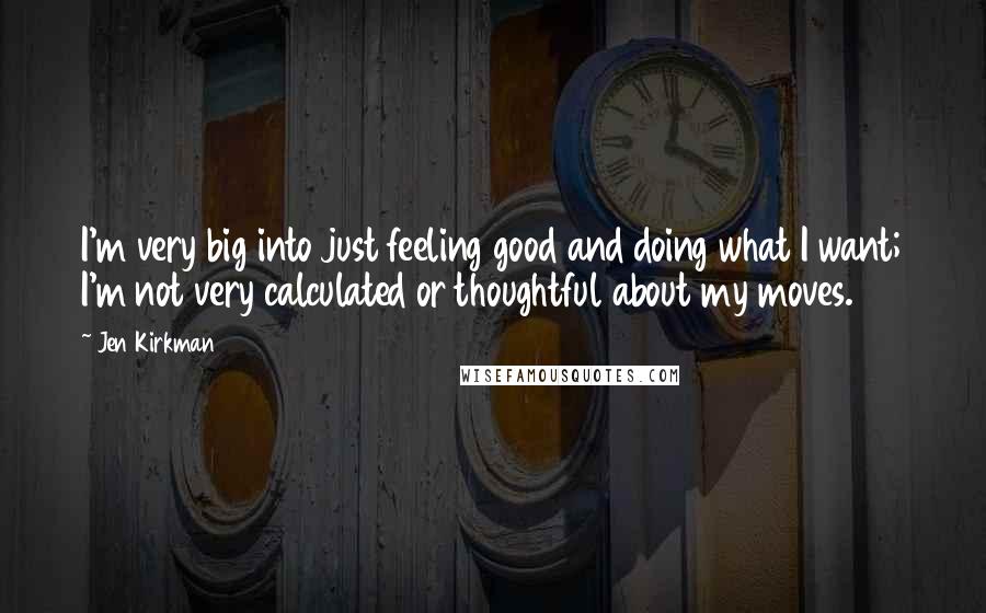 Jen Kirkman Quotes: I'm very big into just feeling good and doing what I want; I'm not very calculated or thoughtful about my moves.