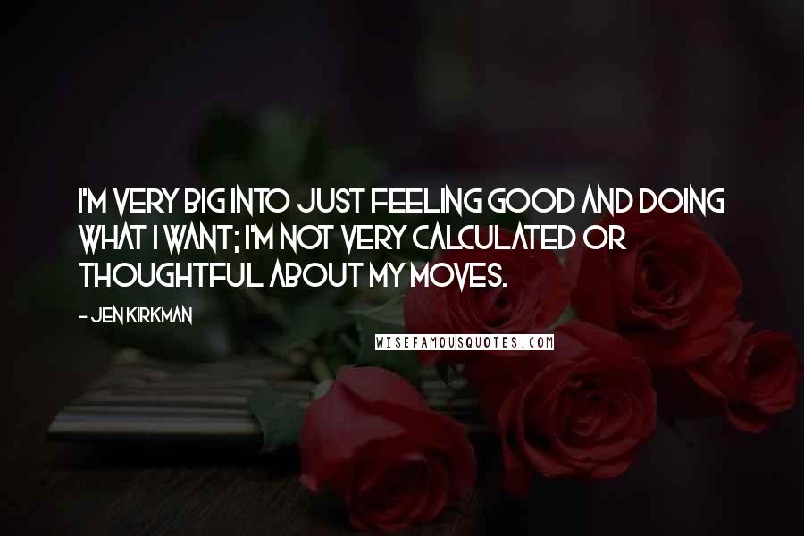 Jen Kirkman Quotes: I'm very big into just feeling good and doing what I want; I'm not very calculated or thoughtful about my moves.