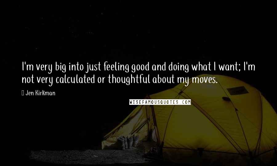 Jen Kirkman Quotes: I'm very big into just feeling good and doing what I want; I'm not very calculated or thoughtful about my moves.