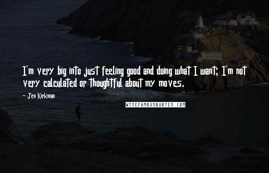 Jen Kirkman Quotes: I'm very big into just feeling good and doing what I want; I'm not very calculated or thoughtful about my moves.