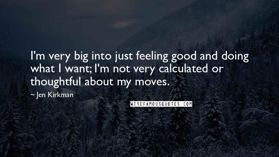 Jen Kirkman Quotes: I'm very big into just feeling good and doing what I want; I'm not very calculated or thoughtful about my moves.