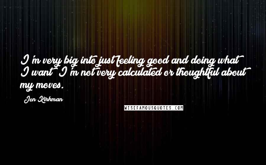 Jen Kirkman Quotes: I'm very big into just feeling good and doing what I want; I'm not very calculated or thoughtful about my moves.