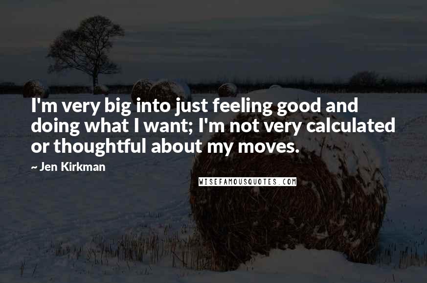 Jen Kirkman Quotes: I'm very big into just feeling good and doing what I want; I'm not very calculated or thoughtful about my moves.