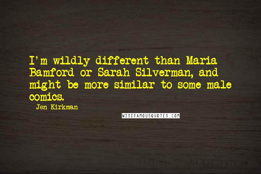 Jen Kirkman Quotes: I'm wildly different than Maria Bamford or Sarah Silverman, and might be more similar to some male comics.