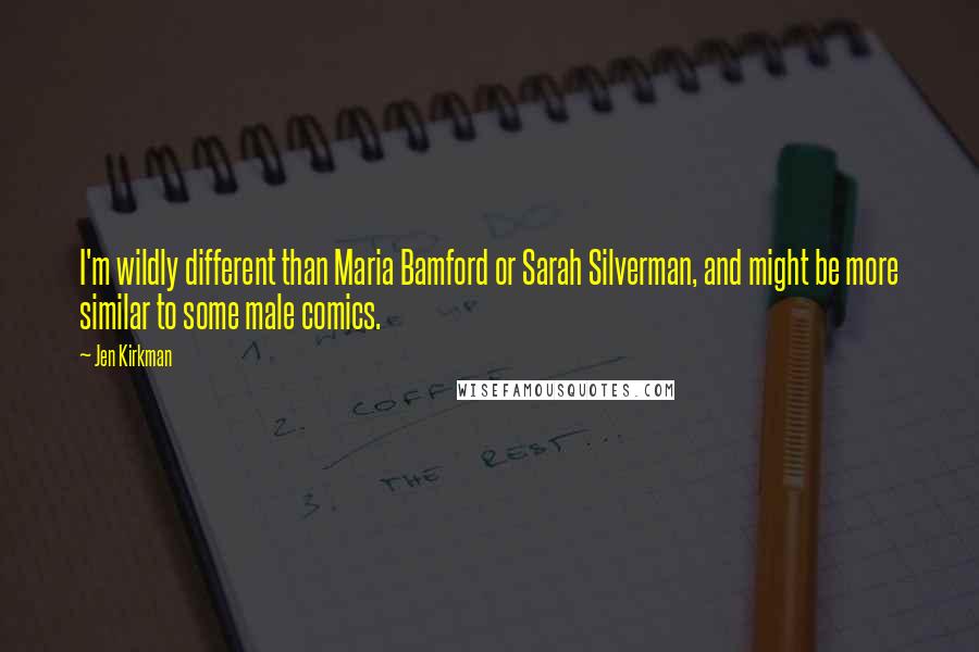 Jen Kirkman Quotes: I'm wildly different than Maria Bamford or Sarah Silverman, and might be more similar to some male comics.