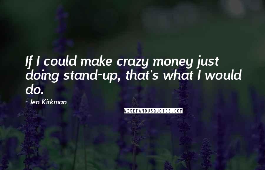 Jen Kirkman Quotes: If I could make crazy money just doing stand-up, that's what I would do.