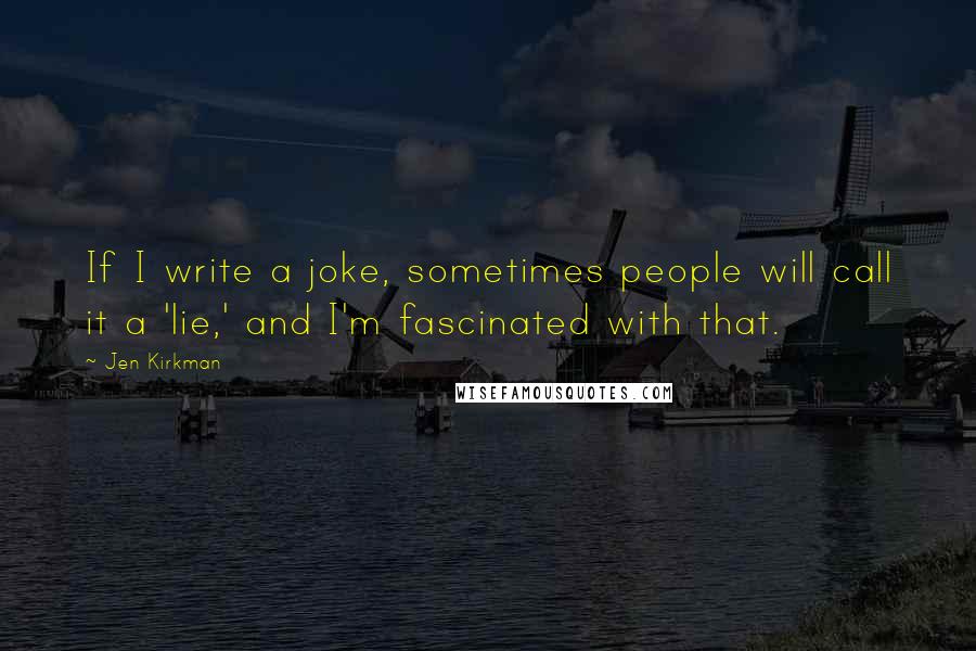 Jen Kirkman Quotes: If I write a joke, sometimes people will call it a 'lie,' and I'm fascinated with that.