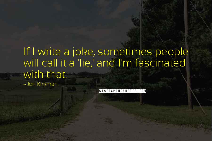 Jen Kirkman Quotes: If I write a joke, sometimes people will call it a 'lie,' and I'm fascinated with that.
