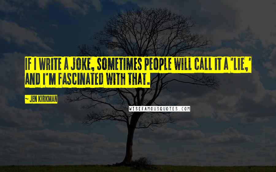 Jen Kirkman Quotes: If I write a joke, sometimes people will call it a 'lie,' and I'm fascinated with that.